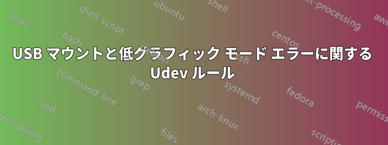 USB マウントと低グラフィック モード エラーに関する Udev ルール