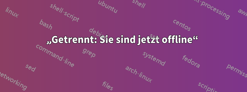 „Getrennt: Sie sind jetzt offline“