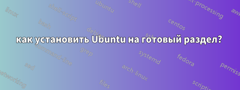 как установить Ubuntu на готовый раздел?