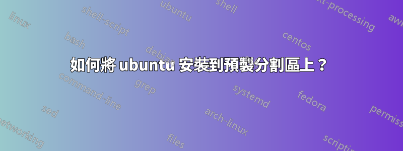 如何將 ubuntu 安裝到預製分割區上？