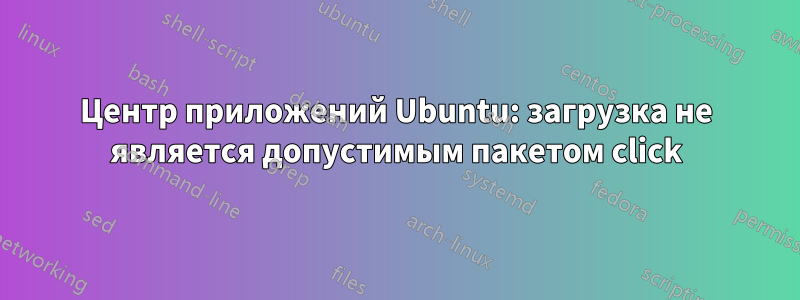 Центр приложений Ubuntu: загрузка не является допустимым пакетом click