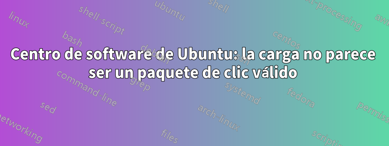 Centro de software de Ubuntu: la carga no parece ser un paquete de clic válido