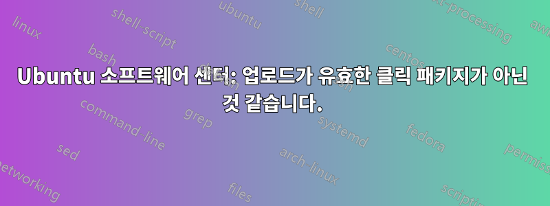 Ubuntu 소프트웨어 센터: 업로드가 유효한 클릭 패키지가 아닌 것 같습니다.