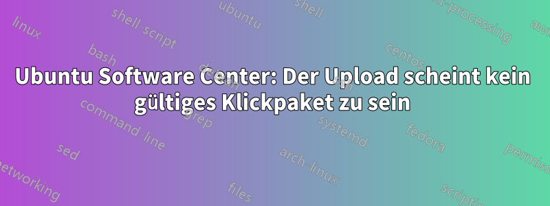 Ubuntu Software Center: Der Upload scheint kein gültiges Klickpaket zu sein