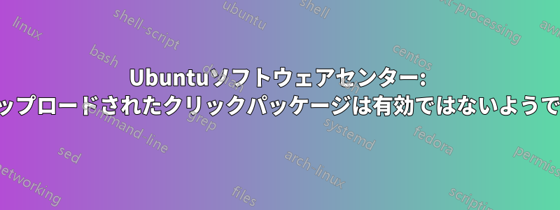 Ubuntuソフトウェアセンター: アップロードされたクリックパッケージは有効ではないようです