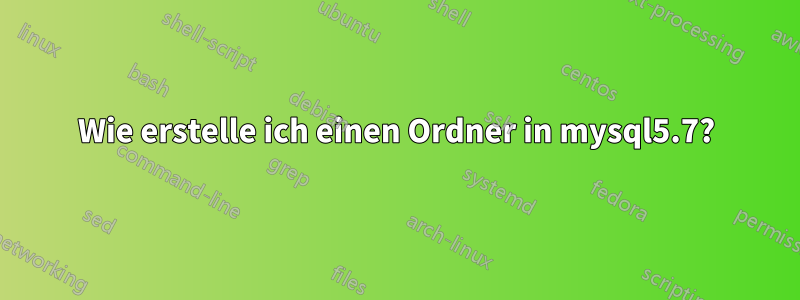 Wie erstelle ich einen Ordner in mysql5.7?