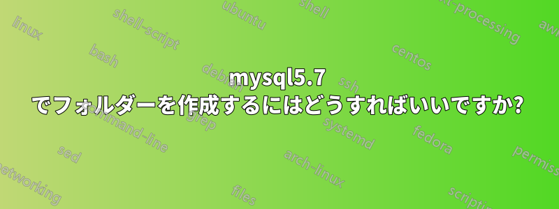 mysql5.7 でフォルダーを作成するにはどうすればいいですか?