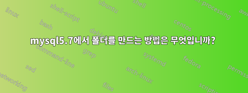 mysql5.7에서 폴더를 만드는 방법은 무엇입니까?