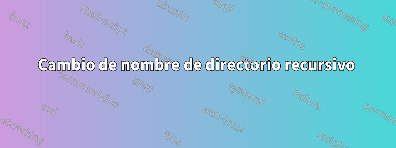 Cambio de nombre de directorio recursivo