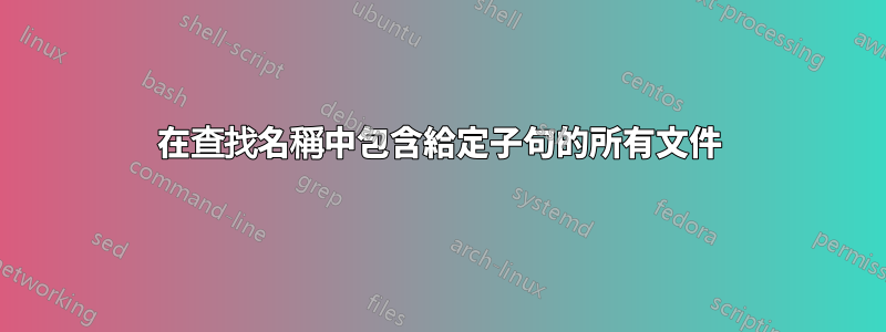 在查找名稱中包含給定子句的所有文件