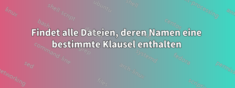 Findet alle Dateien, deren Namen eine bestimmte Klausel enthalten