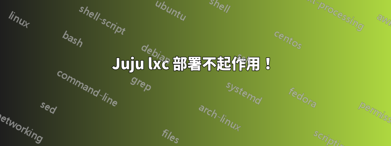 Juju lxc 部署不起作用！