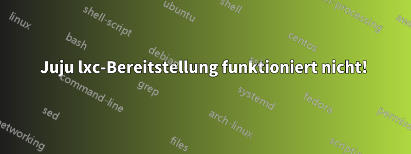 Juju lxc-Bereitstellung funktioniert nicht!