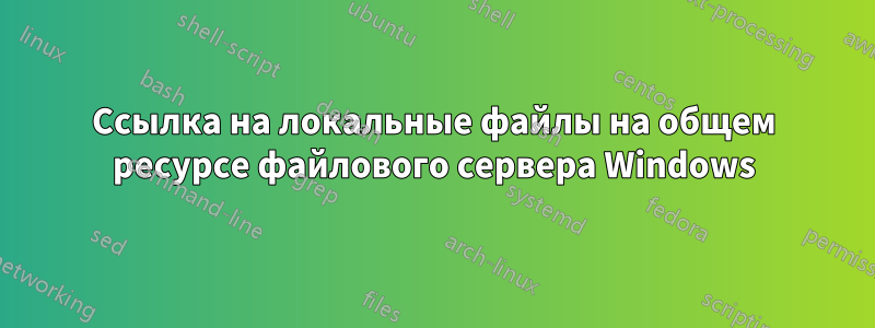 Ссылка на локальные файлы на общем ресурсе файлового сервера Windows