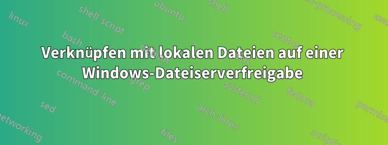 Verknüpfen mit lokalen Dateien auf einer Windows-Dateiserverfreigabe