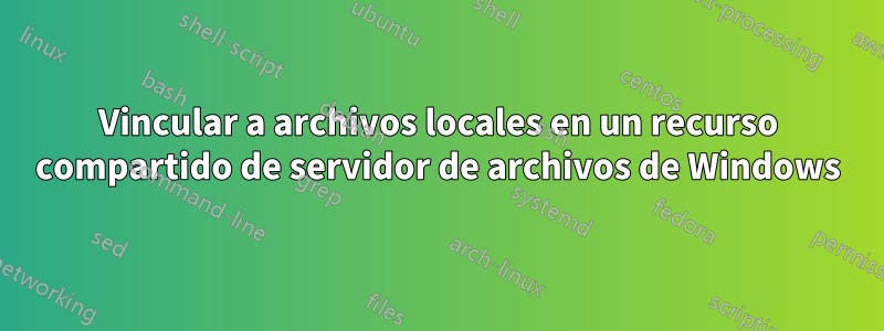 Vincular a archivos locales en un recurso compartido de servidor de archivos de Windows