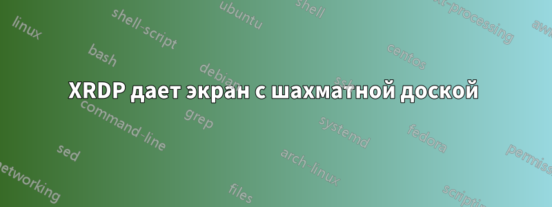 XRDP дает экран с шахматной доской