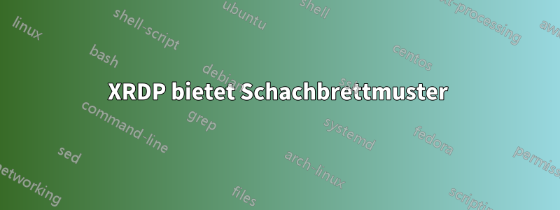 XRDP bietet Schachbrettmuster