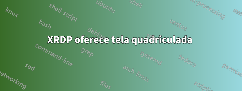 XRDP oferece tela quadriculada