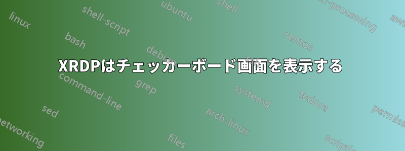 XRDPはチェッカーボード画面を表示する