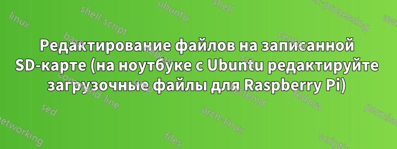 Редактирование файлов на записанной SD-карте (на ноутбуке с Ubuntu редактируйте загрузочные файлы для Raspberry Pi)