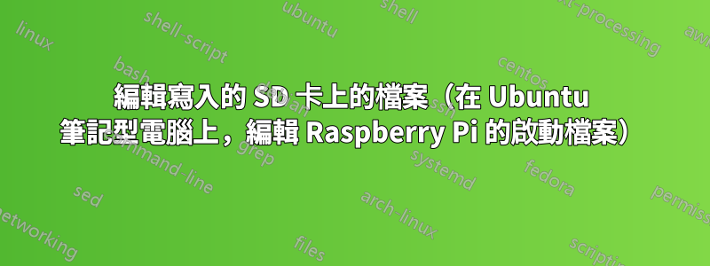 編輯寫入的 SD 卡上的檔案（在 Ubuntu 筆記型電腦上，編輯 Raspberry Pi 的啟動檔案）