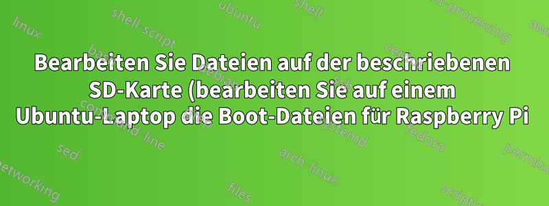Bearbeiten Sie Dateien auf der beschriebenen SD-Karte (bearbeiten Sie auf einem Ubuntu-Laptop die Boot-Dateien für Raspberry Pi)