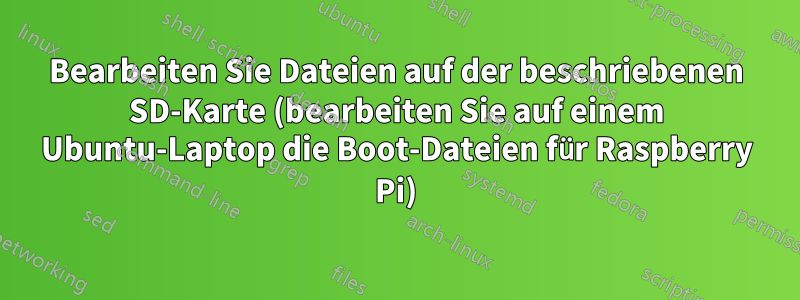 Bearbeiten Sie Dateien auf der beschriebenen SD-Karte (bearbeiten Sie auf einem Ubuntu-Laptop die Boot-Dateien für Raspberry Pi)