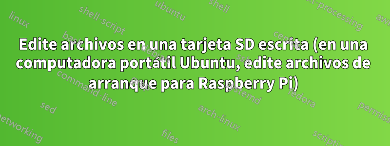 Edite archivos en una tarjeta SD escrita (en una computadora portátil Ubuntu, edite archivos de arranque para Raspberry Pi)