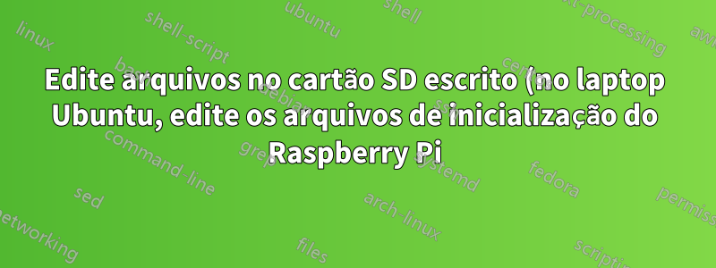 Edite arquivos no cartão SD escrito (no laptop Ubuntu, edite os arquivos de inicialização do Raspberry Pi)