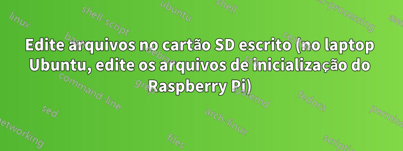 Edite arquivos no cartão SD escrito (no laptop Ubuntu, edite os arquivos de inicialização do Raspberry Pi)