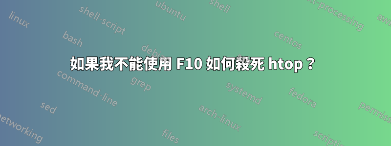 如果我不能使用 F10 如何殺死 htop？