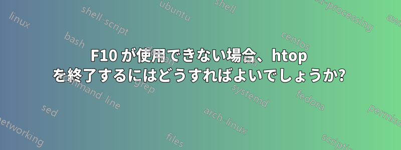 F10 が使用できない場合、htop を終了するにはどうすればよいでしょうか?