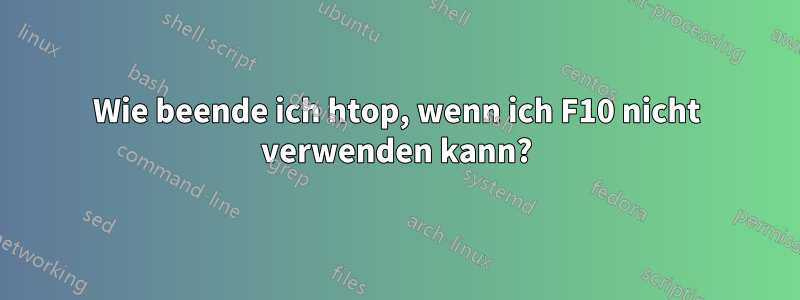 Wie beende ich htop, wenn ich F10 nicht verwenden kann?