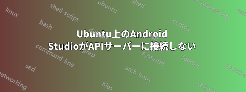 Ubuntu上のAndroid StudioがAPIサーバーに接続しない