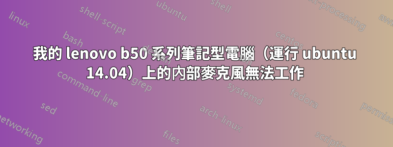 我的 lenovo b50 系列筆記型電腦（運行 ubuntu 14.04）上的內部麥克風無法工作