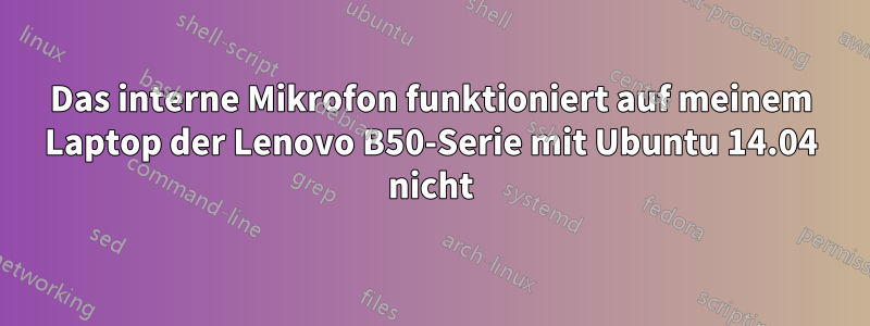 Das interne Mikrofon funktioniert auf meinem Laptop der Lenovo B50-Serie mit Ubuntu 14.04 nicht