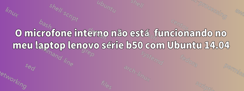 O microfone interno não está funcionando no meu laptop lenovo série b50 com Ubuntu 14.04