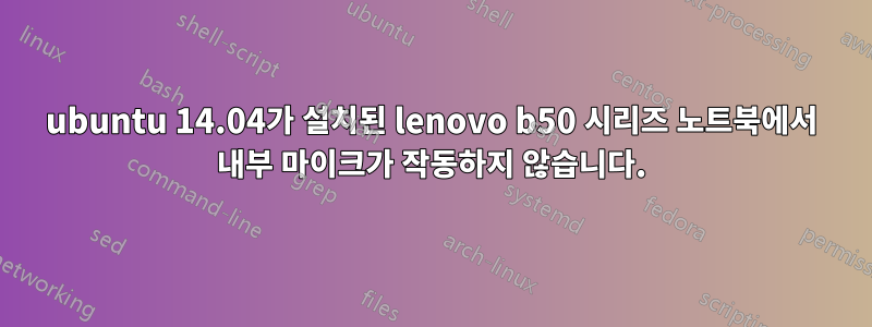 ubuntu 14.04가 설치된 lenovo b50 시리즈 노트북에서 내부 마이크가 작동하지 않습니다.