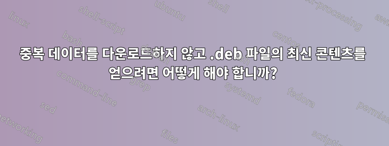 중복 데이터를 다운로드하지 않고 .deb 파일의 최신 콘텐츠를 얻으려면 어떻게 해야 합니까?