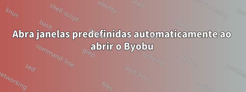 Abra janelas predefinidas automaticamente ao abrir o Byobu