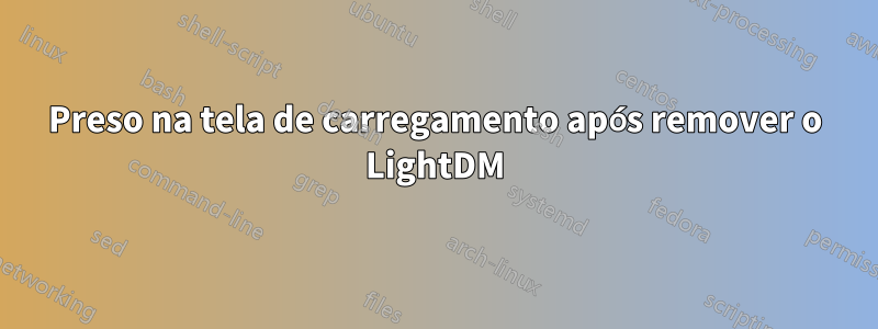 Preso na tela de carregamento após remover o LightDM