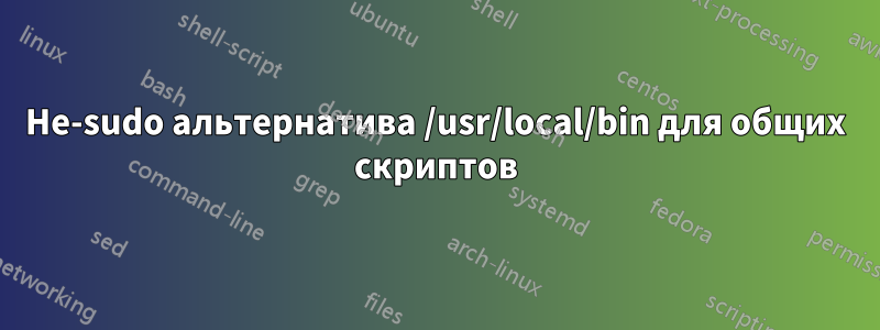 Не-sudo альтернатива /usr/local/bin для общих скриптов