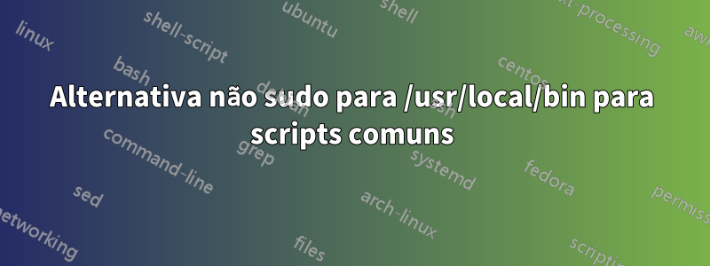 Alternativa não sudo para /usr/local/bin para scripts comuns