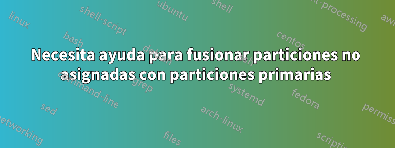 Necesita ayuda para fusionar particiones no asignadas con particiones primarias