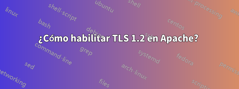 ¿Cómo habilitar TLS 1.2 en Apache?