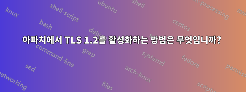 아파치에서 TLS 1.2를 활성화하는 방법은 무엇입니까?