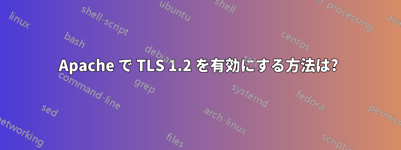 Apache で TLS 1.2 を有効にする方法は?