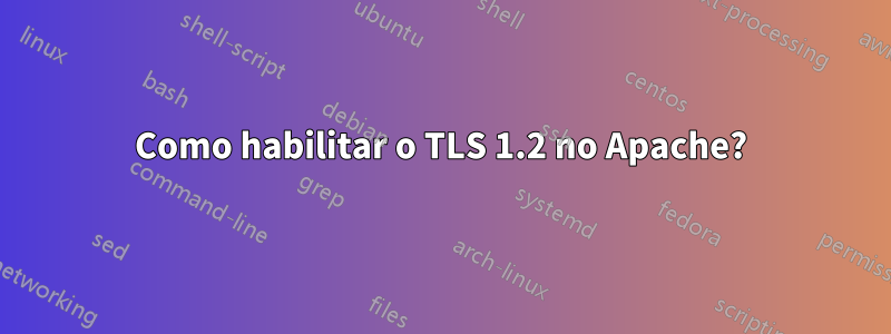 Como habilitar o TLS 1.2 no Apache?