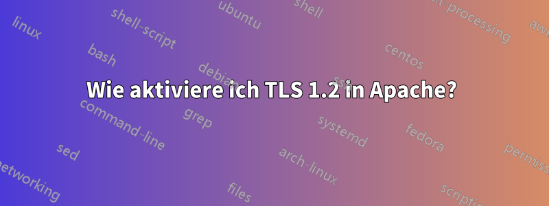 Wie aktiviere ich TLS 1.2 in Apache?